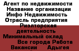 Агент по недвижимости › Название организации ­ Инфо-Недвижимость › Отрасль предприятия ­ Риэлторская деятельность › Минимальный оклад ­ 150 000 - Все города Работа » Вакансии   . Адыгея респ.,Адыгейск г.